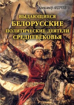 Обложка книги - Выдающиеся белорусские политические деятели Средневековья - Александр Радьевич Андреев