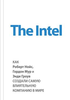 Обложка книги - The Intel: как Роберт Нойс, Гордон Мур и Энди Гроув создали самую влиятельную компанию в мире - Майкл Мэлоун