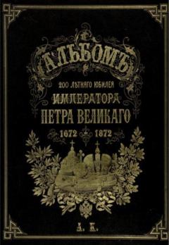 Книга - Альбомъ 200 летняго  юбилея императора Петра Великаго 1672 - 1872. Петр Николаевич Петров - прочитать в Litvek