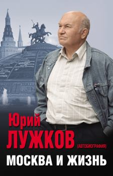Книга - Москва и жизнь. Юрий Михайлович Лужков - читать в Litvek