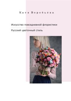 Книга - Искусство повседневной флористики – Русский цветочный стиль. Катя Воробьёва - читать в Litvek