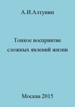 Обложка книги - Тонкое восприятие сложных явлений жизни - Александр Иванович Алтунин
