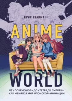 Книга - Anime World. От "Покемонов" до "Тетради смерти". Как менялся мир японской анимации. Крис Стакманн - читать в Litvek