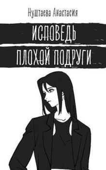 Обложка книги - Исповедь плохой подруги (СИ) - Анастасия Нуштаева