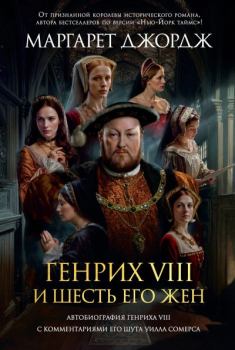 Книга - Генрих VIII и шесть его жен. Автобиография Генриха VIII с комментариями его шута Уилла Сомерса. Маргарет Джордж - прочитать в Litvek