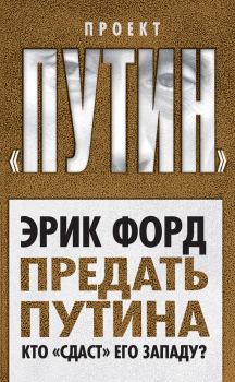 Обложка книги - Предать Путина. Кто «сдаст» его Западу? - Эрик Форд