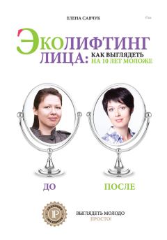 Обложка книги - Эколифтинг лица: как выглядеть на 10 лет моложе - Елена Савчук