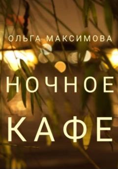 Обложка книги - Ночное кафе - Ольга Максимова