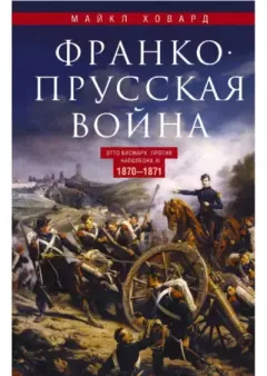 Книга - Франко-прусская война. Отто Бисмарк против Наполеона III. 1870—1871. Майкл Ховард - читать в Litvek