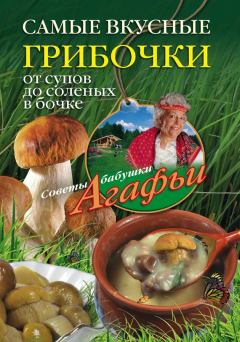 Обложка книги - Самые вкусные грибочки. От супов до соленых в бочке - Агафья Тихоновна Звонарева