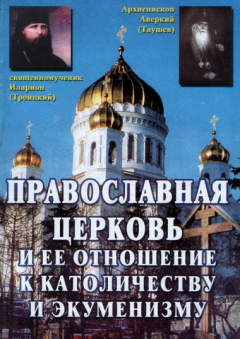 Обложка книги - Православная Церковь и ее отношение к католичеству и экуменизму - Архиепископ Аверкий (Таушев)