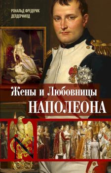 Книга - Жены и любовницы Наполеона. Исторические портреты. Рональд Фредерик Делдерфилд - прочитать в Litvek
