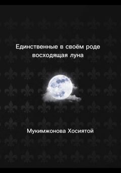 Книга - Единственные в своём роде. Восходящая луна. Хосиятой Мукимжонова - прочитать в Litvek