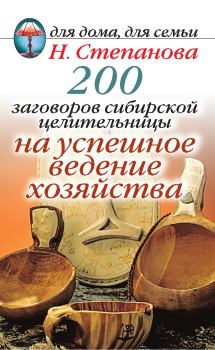 Обложка книги - 200 заговоров сибирской целительницы на успешное ведение хозяйства - Наталья Ивановна Степанова