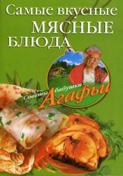 Обложка книги - Самые вкусные мясные блюда - Агафья Тихоновна Звонарева