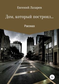 Книга - Дом, который построил…. Евгений Валерьевич Лазарев - прочитать в Litvek