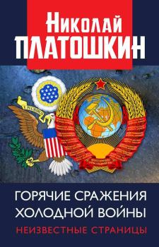 Книга - Горячие сражения Холодной войны. Неизвестные страницы. Николай Николаевич Платошкин - прочитать в Litvek