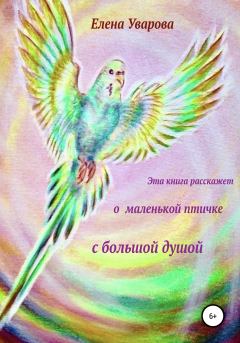 Обложка книги - Эта книга расскажет о маленькой птичке с большой душой - Елена Уварова