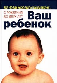 Книга - Ваш ребенок. Все, что вам нужно знать о вашем ребенке – с рождения до двух лет. Уильям Серз - прочитать в Litvek