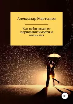 Книга - Как избавиться от порнозависимости и онанизма. Александр Игоревич Мартынов - прочитать в Litvek