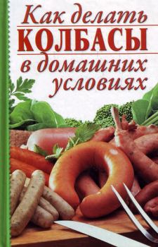 Книга - Как делать колбасы в домашних условиях. Алина Калинина - читать в Litvek