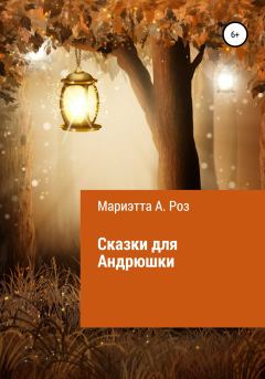 Обложка книги - Сказки для Андрюшки - Мариэтта А. Роз