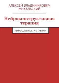Обложка книги - Нейроконструктивная терапия. Neuroconstructive Therapy - Алексей Владимирович Михальский