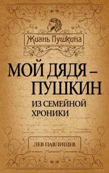Книга - Мой дядя – Пушкин. Из семейной хроники. Лев Николаевич Павлищев - прочитать в Litvek