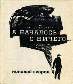 Книга - А началось с ничего.... Николай Михайлович Егоров - прочитать в Litvek