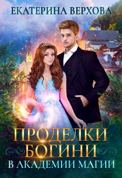 Обложка книги - Проделки богини в академии магии - Екатерина Сергеевна Верхова