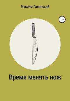 Обложка книги - Время менять нож - Максим Галинский