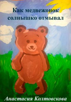 Книга - Как медвежонок солнышко отмывал. Анастасия Колтовскова - прочитать в Litvek