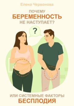 Обложка книги - Почему беременность не наступает? или Системные факторы бесплодия - Елена Викторовна Червонова