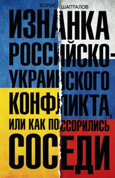 Обложка книги - Изнанка российско-украинского конфликта, или Как поссорились соседи - Борис Николаевич Шапталов
