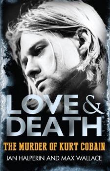 Обложка книги - Любовь и Смерть. Убийство Курта Кобэйна - Йэн Гальперин