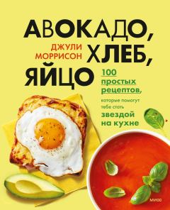 Обложка книги - Авокадо, хлеб, яйцо. 100 простых рецептов, которые помогут тебе стать звездой на кухне - Джули Моррисон