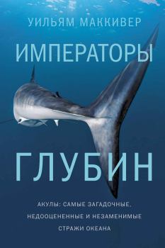 Обложка книги - Императоры глубин: Акулы. Самые загадочные, недооцененные и незаменимые стражи океана - Уильям Маккивер