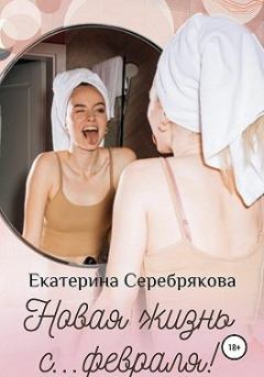 Обложка книги - Новая жизнь с… февраля! - Екатерина Серебрякова