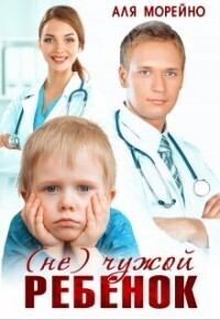 Обложка книги - ( Не) чужой ребёнок (СИ) - Аля Морейно