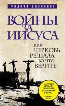 Книга - Войны за Иисуса: Как церковь решала, во что верить. Филипп Дженкинс - читать в Litvek