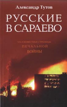 Книга - Русские в Сараево. Малоизвестные страницы печальной войны. Александр Николаевич Тутов - прочитать в Litvek