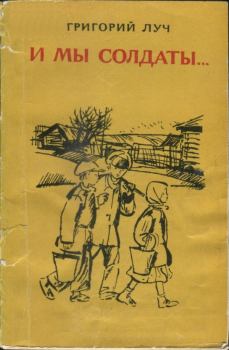 Книга - И мы солдаты.... Григорий Васильевич Луч - читать в Litvek