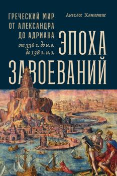 Книга - Эпоха завоеваний. Греческий мир от Александра до Адриана, 336 г. до н.э. — 138 г. н.э.. Ангелос Ханиотис - читать в Litvek