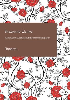 Обложка книги - Графомания как болезнь моего серого вещества - Владимир Макарович Шапко