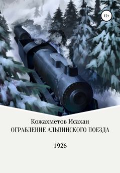 Обложка книги - Ограбление Альпийского поезда - Исахан Берикович Кожахметов