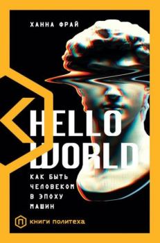 Книга - Hello World. Как быть человеком в эпоху машин. Ханна Фрай - читать в Litvek
