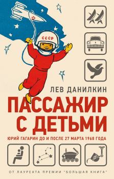 Книга - Пассажир с детьми. Юрий Гагарин до и после 27 марта 1968 года. Лев Александрович Данилкин - читать в Litvek