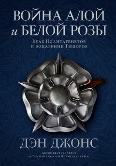 Обложка книги - Война Алой и Белой розы... Крах Плантагенетов и воцарение Тюдоров - Дэн Джонс