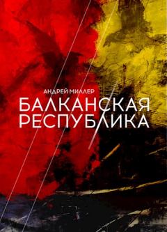 Обложка книги - Балканская республика - Андрей Миллер