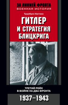 Книга - Гитлер и стратегия блицкрига. Третий рейх в войне на два фронта. 1937-1943. Трумбулл Хиггинс - читать в Litvek